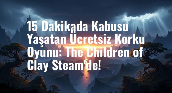 15 Dakikada Kabusu Yaşatan Ücretsiz Korku Oyunu: The Children of Clay Steam'de!