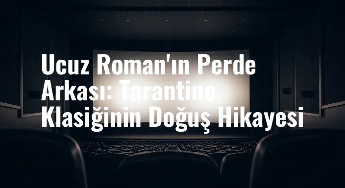 Ucuz Roman'ın Perde Arkası: Tarantino Klasiğinin Doğuş Hikayesi