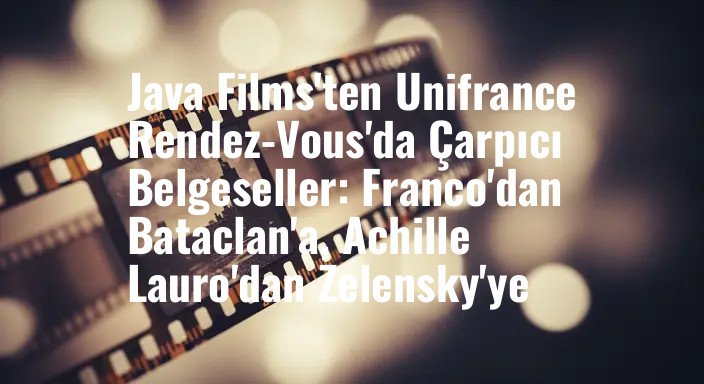 Java Films'ten Unifrance Rendez-Vous'da Çarpıcı Belgeseller: Franco'dan Bataclan'a, Achille Lauro'dan Zelensky'ye