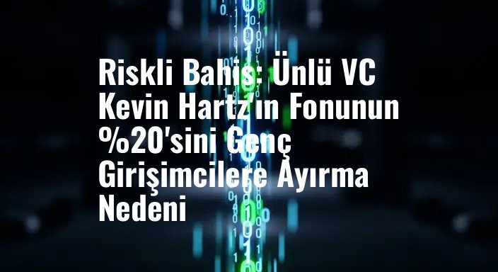 Riskli Bahis: Ünlü VC Kevin Hartz'ın Fonunun %20'sini Genç Girişimcilere Ayırma Nedeni