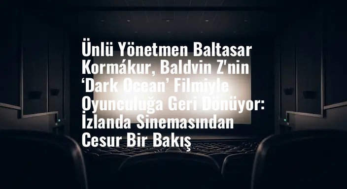 Ünlü Yönetmen Baltasar Kormákur, Baldvin Z'nin ‘Dark Ocean’ Filmiyle Oyunculuğa Geri Dönüyor: İzlanda Sinemasından Cesur Bir Bakış