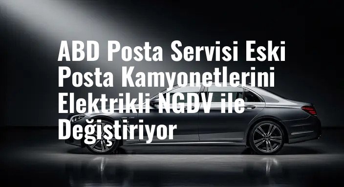 ABD Posta Servisi Eski Posta Kamyonetlerini Elektrikli NGDV ile Değiştiriyor