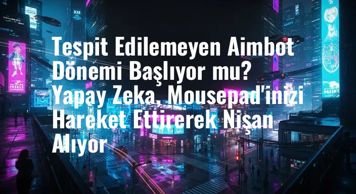 Tespit Edilemeyen Aimbot Dönemi Başlıyor mu? Yapay Zeka, Mousepad'inizi Hareket Ettirerek Nişan Alıyor