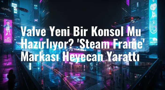 Valve Yeni Bir Konsol Mu Hazırlıyor? 'Steam Frame' Markası Heyecan Yarattı
