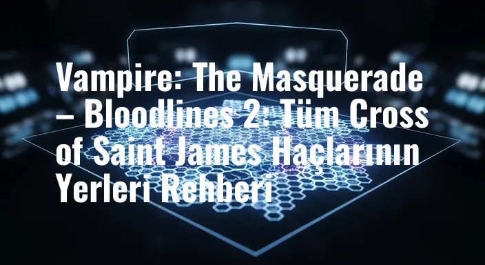 Vampire: The Masquerade – Bloodlines 2: Tüm Cross of Saint James Haçlarının Yerleri Rehberi