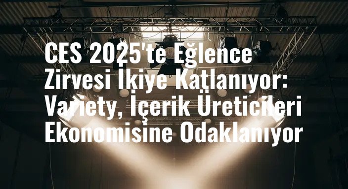 CES 2025'te Eğlence Zirvesi İkiye Katlanıyor: Variety, İçerik Üreticileri Ekonomisine Odaklanıyor
