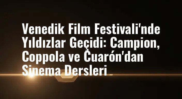 Venedik Film Festivali'nde Yıldızlar Geçidi: Campion, Coppola ve Cuarón'dan Sinema Dersleri