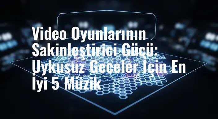 Video Oyunlarının Sakinleştirici Gücü: Uykusuz Geceler İçin En İyi 5 Müzik