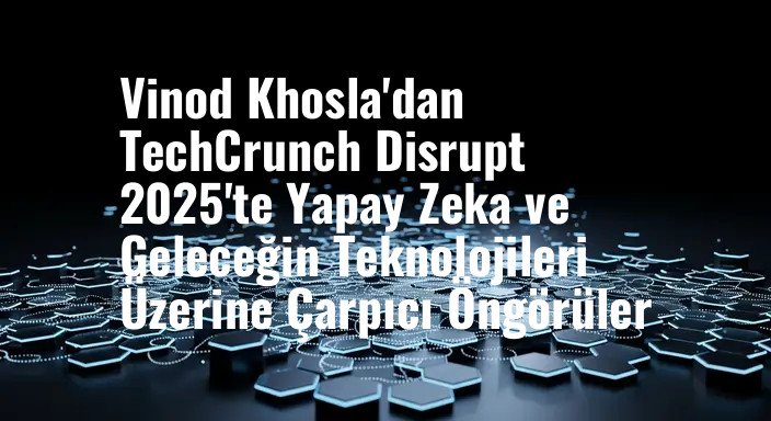 Vinod Khosla'dan TechCrunch Disrupt 2025'te Yapay Zeka ve Geleceğin Teknolojileri Üzerine Çarpıcı Öngörüler