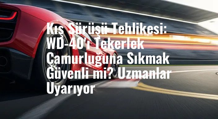 Kış Sürüşü Tehlikesi: WD-40'ı Tekerlek Çamurluğuna Sıkmak Güvenli mi? Uzmanlar Uyarıyor
