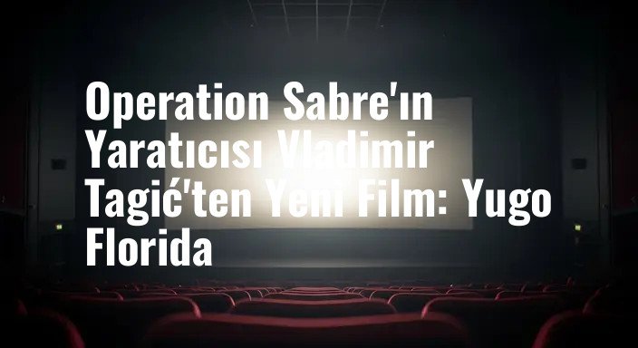Operation Sabre'ın Yaratıcısı Vladimir Tagić'ten Yeni Film: Yugo Florida