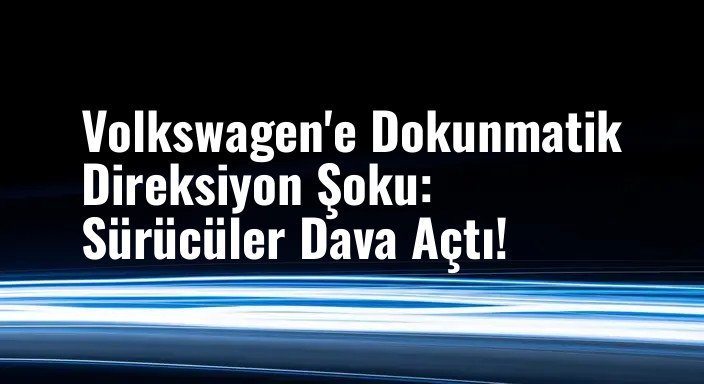 Volkswagen'e Dokunmatik Direksiyon Şoku: Sürücüler Dava Açtı!