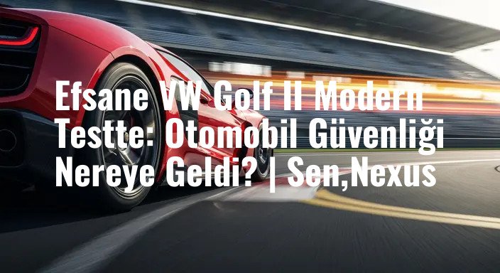 Efsane VW Golf II Modern Testte: Otomobil Güvenliği Nereye Geldi? | Sen,Nexus