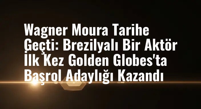 Wagner Moura Tarihe Geçti: Brezilyalı Bir Aktör İlk Kez Golden Globes'ta Başrol Adaylığı Kazandı