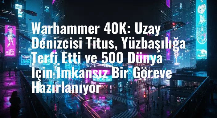 Warhammer 40K: Uzay Denizcisi Titus, Yüzbaşılığa Terfi Etti ve 500 Dünya İçin İmkansız Bir Göreve Hazırlanıyor