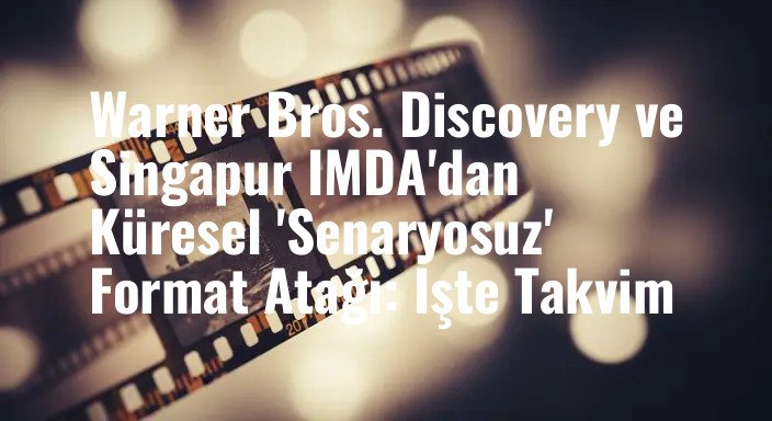 Warner Bros. Discovery ve Singapur IMDA'dan Küresel 'Senaryosuz' Format Atağı: İşte Takvim