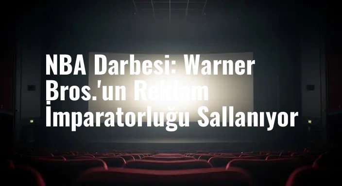 NBA Darbesi: Warner Bros.'un Reklam İmparatorluğu Sallanıyor