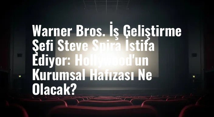 Warner Bros. İş Geliştirme Şefi Steve Spira İstifa Ediyor: Hollywood'un Kurumsal Hafızası Ne Olacak?