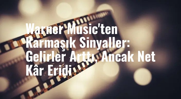 Warner Music'ten Karmaşık Sinyaller: Gelirler Arttı, Ancak Net Kâr Eridi