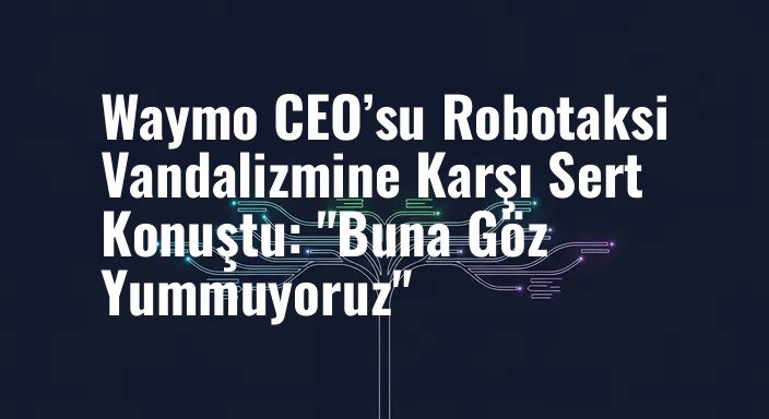 Waymo CEO’su Robotaksi Vandalizmine Karşı Sert Konuştu: "Buna Göz Yummuyoruz"