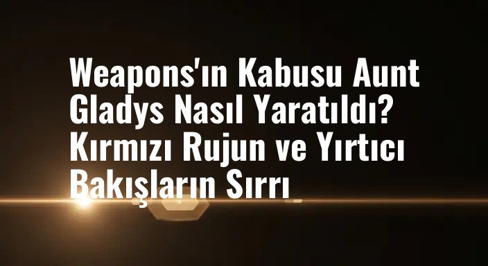 Weapons'ın Kabusu Aunt Gladys Nasıl Yaratıldı? Kırmızı Rujun ve Yırtıcı Bakışların Sırrı