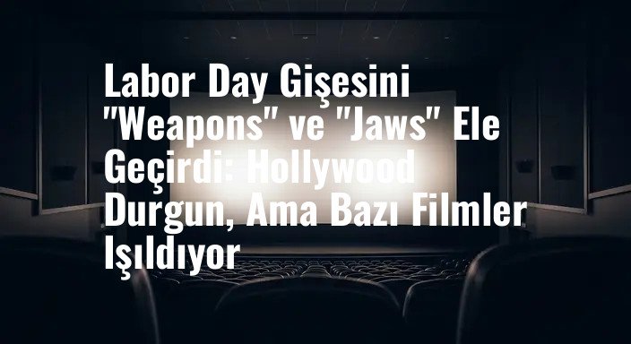 Labor Day Gişesini "Weapons" ve "Jaws" Ele Geçirdi: Hollywood Durgun, Ama Bazı Filmler Işıldıyor