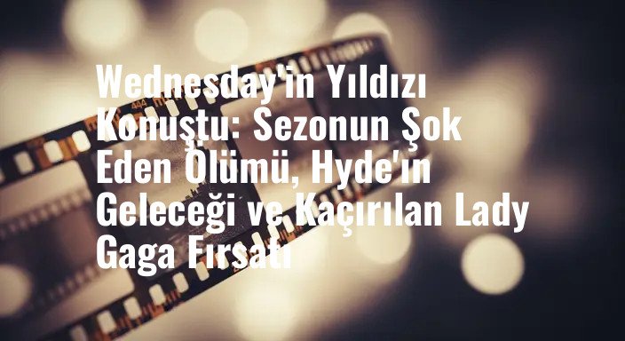 Wednesday'in Yıldızı Konuştu: Sezonun Şok Eden Ölümü, Hyde'ın Geleceği ve Kaçırılan Lady Gaga Fırsatı