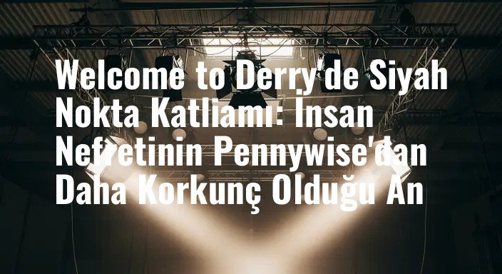 Welcome to Derry'de Siyah Nokta Katliamı: İnsan Nefretinin Pennywise'dan Daha Korkunç Olduğu An