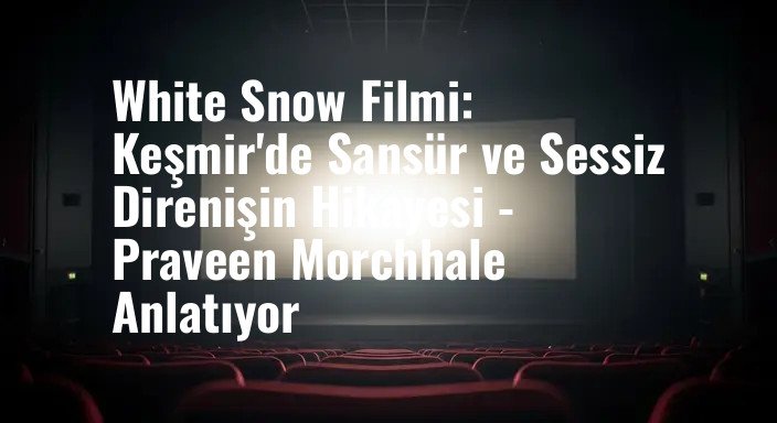 White Snow Filmi: Keşmir'de Sansür ve Sessiz Direnişin Hikayesi - Praveen Morchhale Anlatıyor