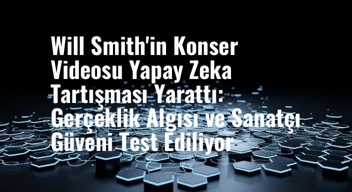 Will Smith'in Konser Videosu Yapay Zeka Tartışması Yarattı: Gerçeklik Algısı ve Sanatçı Güveni Test Ediliyor
