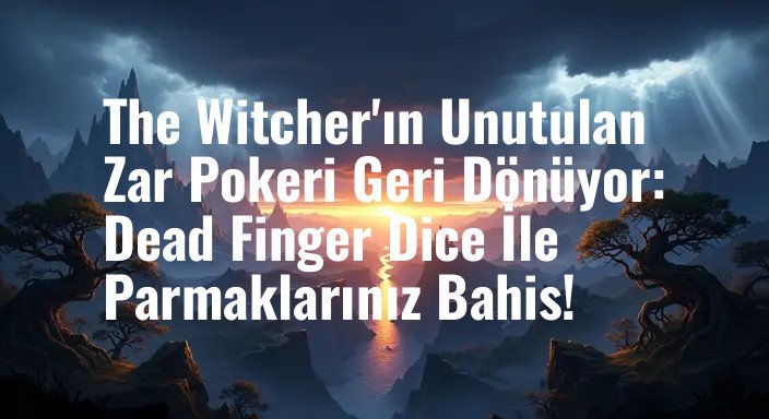 The Witcher'ın Unutulan Zar Pokeri Geri Dönüyor: Dead Finger Dice İle Parmaklarınız Bahis!