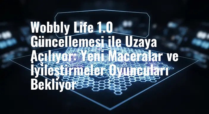 Wobbly Life 1.0 Güncellemesi ile Uzaya Açılıyor: Yeni Maceralar ve İyileştirmeler Oyuncuları Bekliyor