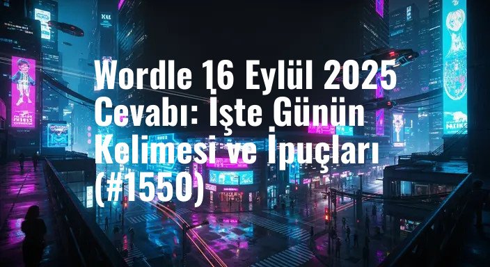 Wordle 16 Eylül 2025 Cevabı: İşte Günün Kelimesi ve İpuçları (#1550)