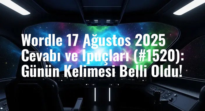 Wordle 17 Ağustos 2025 Cevabı ve İpuçları (#1520): Günün Kelimesi Belli Oldu!