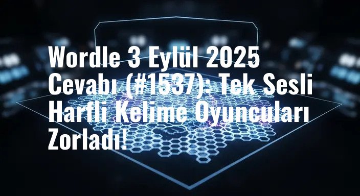 Wordle 3 Eylül 2025 Cevabı (#1537): Tek Sesli Harfli Kelime Oyuncuları Zorladı!