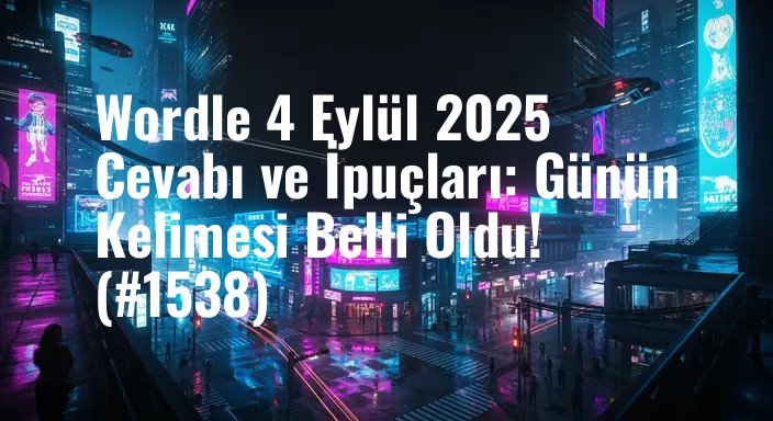 Wordle 4 Eylül 2025 Cevabı ve İpuçları: Günün Kelimesi Belli Oldu! (#1538)