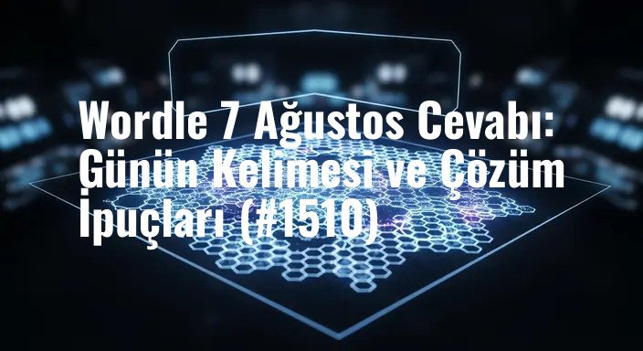 Wordle 7 Ağustos Cevabı: Günün Kelimesi ve Çözüm İpuçları (#1510)