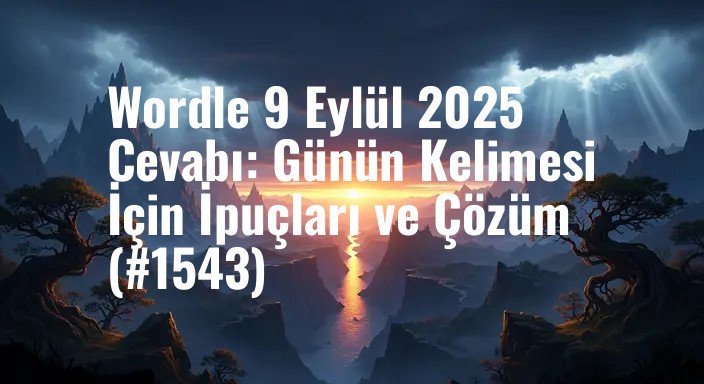 Wordle 9 Eylül 2025 Cevabı: Günün Kelimesi İçin İpuçları ve Çözüm (#1543)