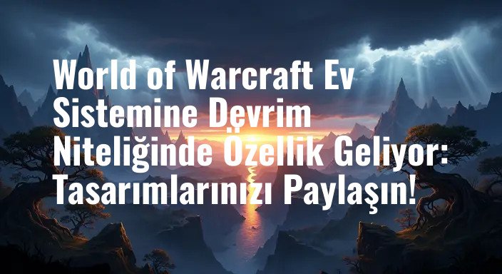 World of Warcraft Ev Sistemine Devrim Niteliğinde Özellik Geliyor: Tasarımlarınızı Paylaşın!