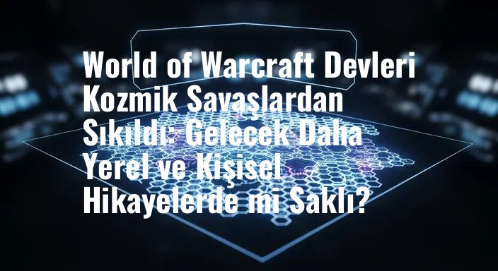 World of Warcraft Devleri Kozmik Savaşlardan Sıkıldı: Gelecek Daha Yerel ve Kişisel Hikayelerde mi Saklı?