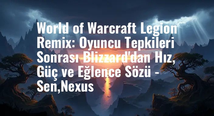 World of Warcraft Legion Remix: Oyuncu Tepkileri Sonrası Blizzard'dan Hız, Güç ve Eğlence Sözü - Sen,Nexus