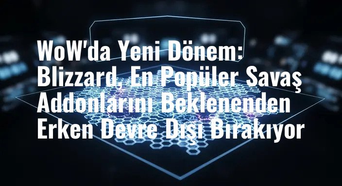 WoW'da Yeni Dönem: Blizzard, En Popüler Savaş Addonlarını Beklenenden Erken Devre Dışı Bırakıyor