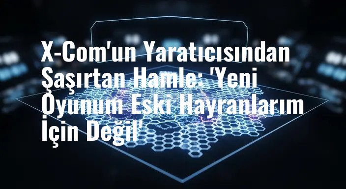 X-Com'un Yaratıcısından Şaşırtan Hamle: 'Yeni Oyunum Eski Hayranlarım İçin Değil'