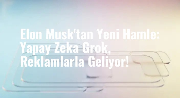 Elon Musk'tan Yeni Hamle: Yapay Zeka Grok, Reklamlarla Geliyor!