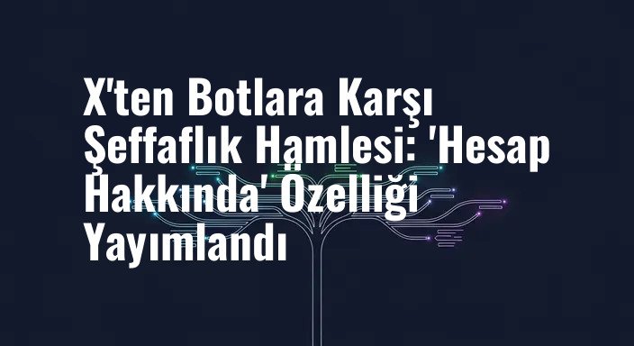 X'ten Botlara Karşı Şeffaflık Hamlesi: 'Hesap Hakkında' Özelliği Yayımlandı