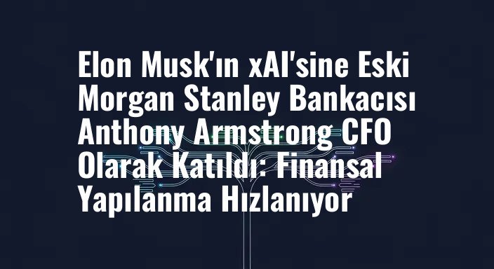 Elon Musk'ın xAI'sine Eski Morgan Stanley Bankacısı Anthony Armstrong CFO Olarak Katıldı: Finansal Yapılanma Hızlanıyor