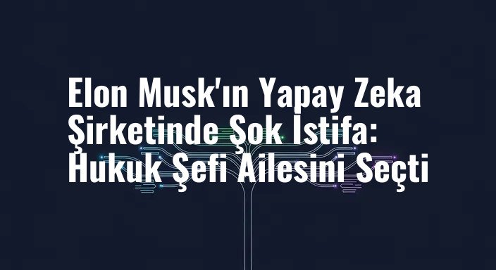 Elon Musk'ın Yapay Zeka Şirketinde Şok İstifa: Hukuk Şefi Ailesini Seçti
