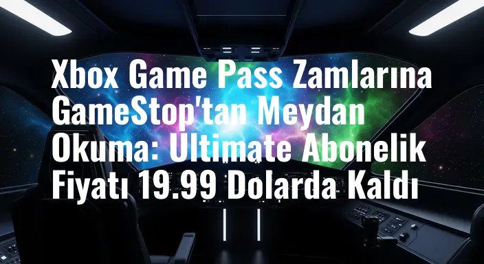 Xbox Game Pass Zamlarına GameStop'tan Meydan Okuma: Ultimate Abonelik Fiyatı 19.99 Dolarda Kaldı