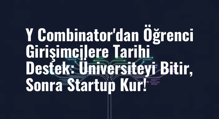 Y Combinator'dan Öğrenci Girişimcilere Tarihi Destek: Üniversiteyi Bitir, Sonra Startup Kur!