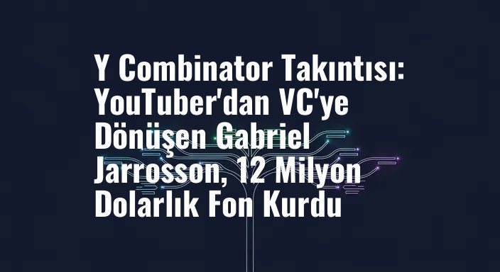 Y Combinator Takıntısı: YouTuber'dan VC'ye Dönüşen Gabriel Jarrosson, 12 Milyon Dolarlık Fon Kurdu